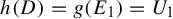 h left parenthesis upper D right parenthesis equals g left parenthesis upper E 1 right parenthesis equals upper U 1