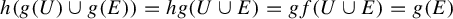 h left parenthesis g left parenthesis upper U right parenthesis union g left parenthesis upper E right parenthesis right parenthesis equals h g left parenthesis upper U union upper E right parenthesis equals g f left parenthesis upper U union upper E right parenthesis equals g left parenthesis upper E right parenthesis