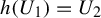 h left parenthesis upper U 1 right parenthesis equals upper U 2