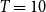 upper T equals 10