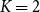 upper K equals 2