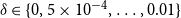 delta element of StartSet 0 comma 5 times 10 Superscript negative 4 Baseline comma ellipsis comma 0.01 EndSet