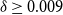 delta greater than or equals 0.009