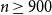 n greater than or equals 900