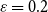 epsilon equals 0.2