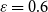 epsilon equals 0.6