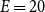upper E equals 20