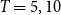 upper T equals 5 comma 10