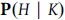 bold upper P left parenthesis upper H vertical bar upper K right parenthesis