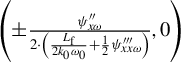 left parenthesis plus or minus StartStartFraction psi double prime Subscript x omega Baseline OverOver 2 dot left parenthesis StartFraction upper L Subscript normal f Baseline Over 2 k 0 omega 0 EndFraction plus one half psi Subscript x x omega Superscript triple prime Baseline right parenthesis EndEndFraction comma 0 right parenthesis