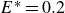 upper E Superscript asterisk Baseline equals 0.2
