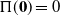 normal upper Pi left parenthesis bold 0 right parenthesis equals 0