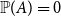 double struck upper P left parenthesis upper A right parenthesis equals 0