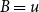 upper B equals u