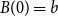 upper B left parenthesis 0 right parenthesis equals b