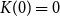 upper K left parenthesis 0 right parenthesis equals 0