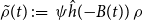 ModifyingAbove rho With tilde left parenthesis t right parenthesis colon equals psi ModifyingAbove h With caret left parenthesis minus upper B left parenthesis t right parenthesis right parenthesis rho