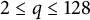 2 less than or equals q less than or equals 128