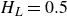 upper H Subscript upper L Baseline equals 0.5