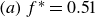 left parenthesis a right parenthesis f Superscript asterisk Baseline equals 0.51