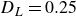 upper D Subscript upper L Baseline equals 0.25