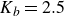 upper K Subscript b Baseline equals 2.5