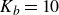 upper K Subscript b Baseline equals 10