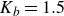 upper K Subscript b Baseline equals 1.5