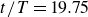 t divided by upper T equals 19.75