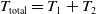 upper T Subscript total Baseline equals upper T 1 plus upper T 2