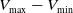 upper V Subscript max Baseline minus upper V Subscript min