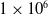 1 times 10 Superscript 6