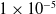 1 times 10 Superscript negative 5
