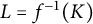 upper L equals f Superscript negative 1 Baseline left parenthesis upper K right parenthesis