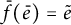 ModifyingAbove f With bar left parenthesis e overbar right parenthesis equals e overtilde