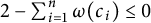 2 minus sigma summation Underscript i equals 1 Overscript n Endscripts omega left parenthesis c Subscript i Baseline right parenthesis less than or equals 0