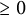 greater than or equals 0