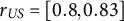 r Subscript upper U upper S Baseline equals left bracket 0.8 comma 0.83 right bracket