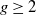 g greater than or equals 2