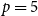p equals 5