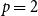p equals 2