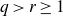 q greater than r greater than or equals 1
