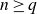 n greater than or equals q