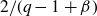 2 divided by left parenthesis q minus 1 plus beta right parenthesis