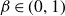 beta element of left parenthesis 0 comma 1 right parenthesis