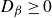 upper D Subscript beta Baseline greater than or equals 0