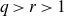 q greater than r greater than 1
