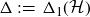 normal upper Delta colon equals normal upper Delta 1 left parenthesis script upper H right parenthesis