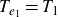 upper T Subscript e 1 Baseline equals upper T 1