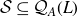 script upper S subset of or equal to script upper Q Subscript upper A Baseline left parenthesis upper L right parenthesis